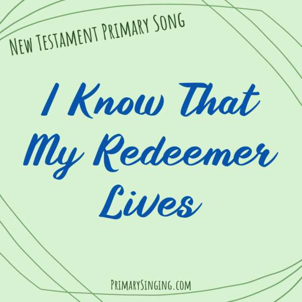 I Know That My Redeemer Lives Singing Time Ideas