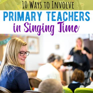 10 Ways to Involve Primary Teachers in Singing Time!
