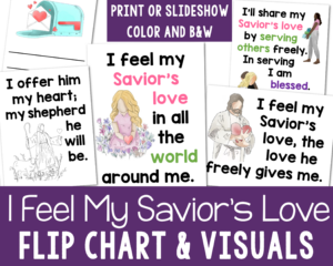 I Feel My Savior's Love Flip Chart beautiful custom art flip chart with illustrations designed specifically to match the lyrics. Print in portrait or landscape or use as a slideshow! Plus available in color and black and white options. Great teaching resource for LDS Primary music leaders.