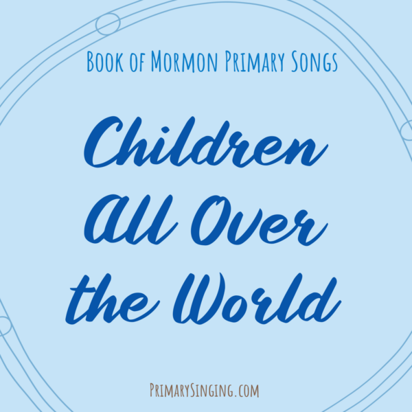 Children All Over the World Singing Time Ideas easy ideas for teaching this song for LDS Primary music leaders