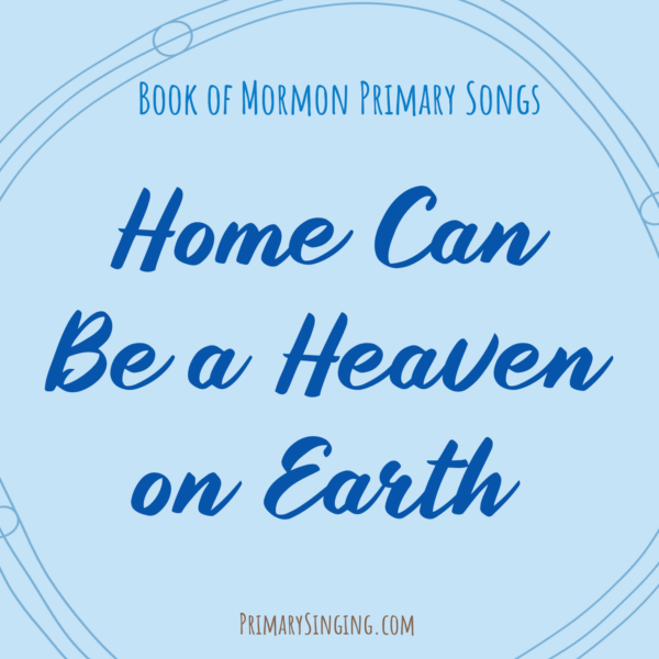 Home Can Be a Heaven on Earth Singing Time Ideas