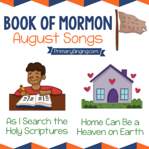 Book of Mormon August Song List - As I Search the Holy Scriptures and Home Can Be a Heaven on Earth. Teach these 2 great Primary songs during Singing Time or home Come Follow Me lessons.