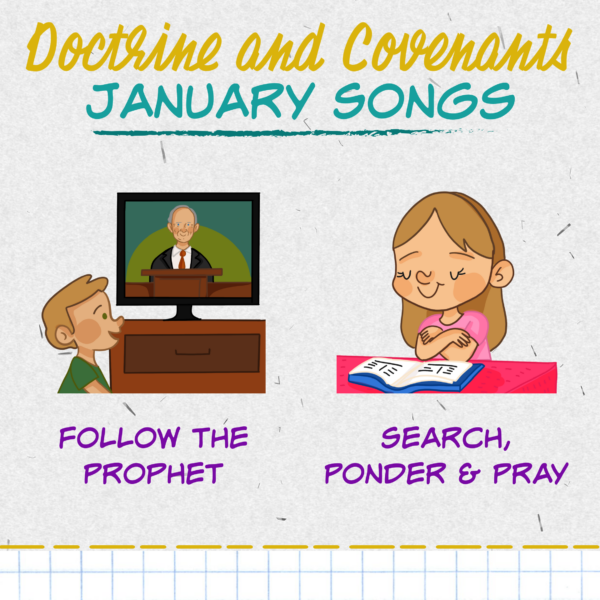 January Overview & New Year 1 Doctrine & Covenants January Song List - Follow the Prophet and Search, Ponder & Pray. Teach either of these great LDS Primary songs during Singing Time or home Come Follow Me lessons. Song helps for Primary Music Leaders with teaching ideas and activities.
