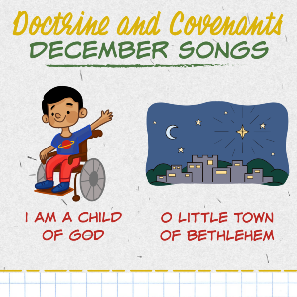 December Overview & Christmas 1 Doctrine & Covenants December Song List - I Am a Child of God and O Little Town of Bethlehem. Teach either of these great LDS Primary songs during Singing Time or home Come Follow Me lessons. Song helps for Primary Music Leaders with teaching ideas and activities.