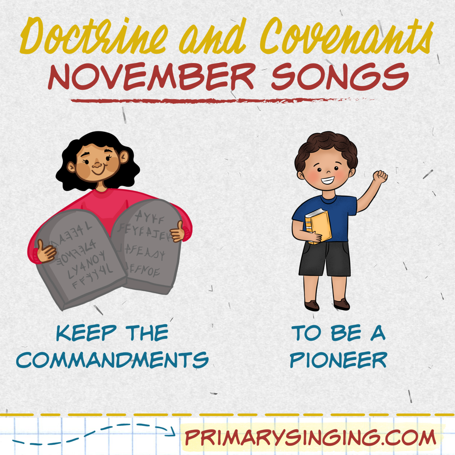 November Doctrine & Covenants Primary Songs List 3 Doctrine & Covenants November Song List - Keep the Commandments and To Be a Pioneer. Teach either of these great LDS Primary songs during Singing Time or home Come Follow Me lessons. Song helps for Primary Music Leaders with teaching ideas and activities.